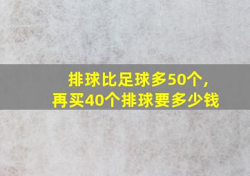 排球比足球多50个,再买40个排球要多少钱