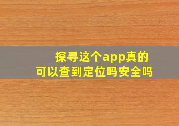 探寻这个app真的可以查到定位吗安全吗