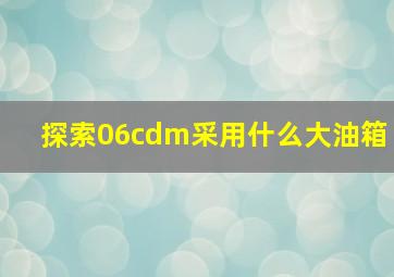 探索06cdm采用什么大油箱