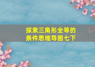 探索三角形全等的条件思维导图七下