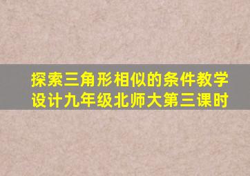 探索三角形相似的条件教学设计九年级北师大第三课时