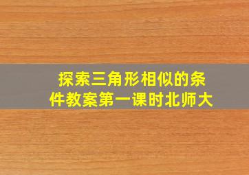 探索三角形相似的条件教案第一课时北师大