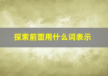 探索前面用什么词表示