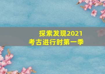 探索发现2021考古进行时第一季