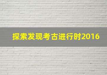 探索发现考古进行时2016