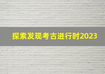 探索发现考古进行时2023