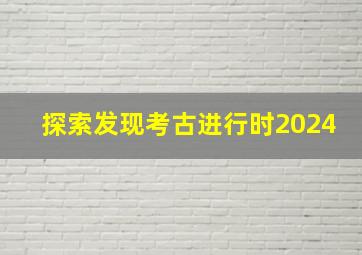 探索发现考古进行时2024