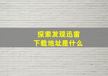 探索发现迅雷下载地址是什么