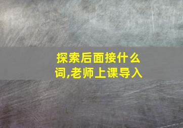 探索后面接什么词,老师上课导入