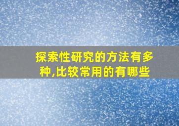 探索性研究的方法有多种,比较常用的有哪些