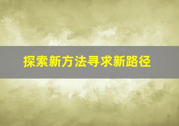 探索新方法寻求新路径