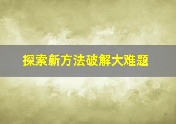 探索新方法破解大难题