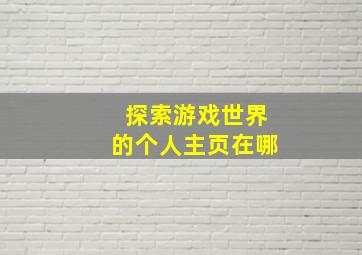 探索游戏世界的个人主页在哪