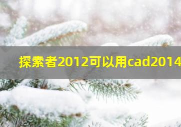 探索者2012可以用cad2014吗