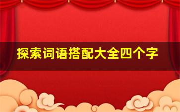 探索词语搭配大全四个字