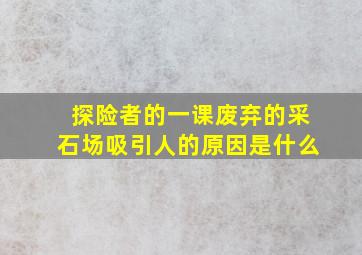 探险者的一课废弃的采石场吸引人的原因是什么