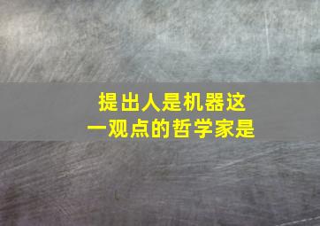 提出人是机器这一观点的哲学家是