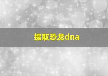 提取恐龙dna