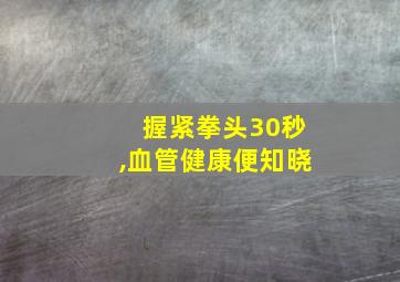 握紧拳头30秒,血管健康便知晓