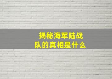 揭秘海军陆战队的真相是什么