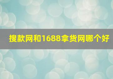 搜款网和1688拿货网哪个好