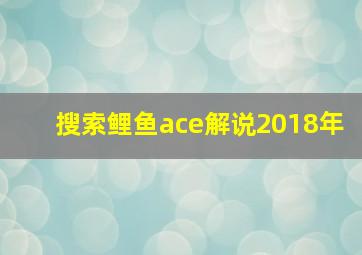 搜索鲤鱼ace解说2018年