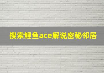 搜索鲤鱼ace解说密秘邻居