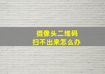 摄像头二维码扫不出来怎么办