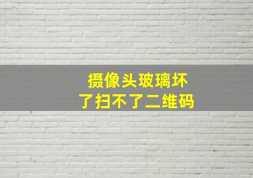 摄像头玻璃坏了扫不了二维码