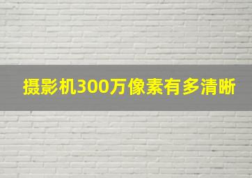 摄影机300万像素有多清晰