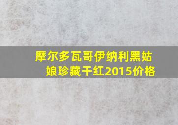 摩尔多瓦哥伊纳利黑姑娘珍藏干红2015价格