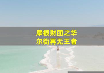 摩根财团之华尔街再无王者