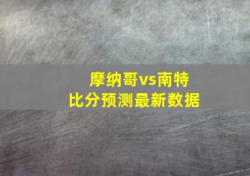 摩纳哥vs南特比分预测最新数据