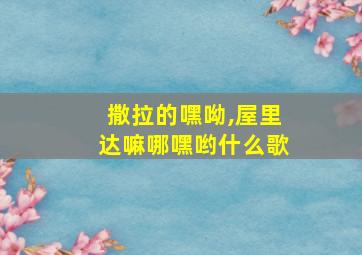 撒拉的嘿呦,屋里达嘛哪嘿哟什么歌