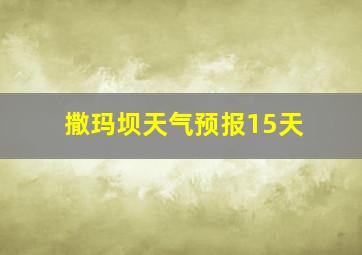 撒玛坝天气预报15天