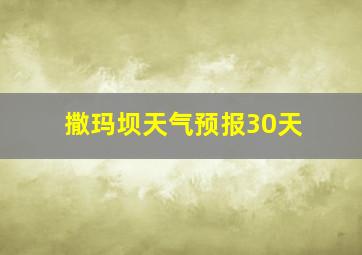 撒玛坝天气预报30天