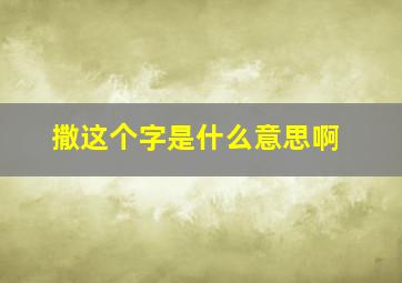 撒这个字是什么意思啊