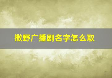 撒野广播剧名字怎么取