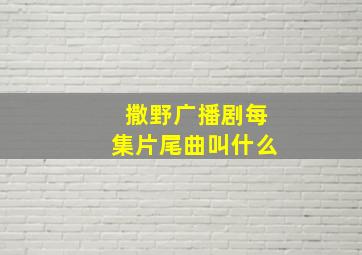 撒野广播剧每集片尾曲叫什么