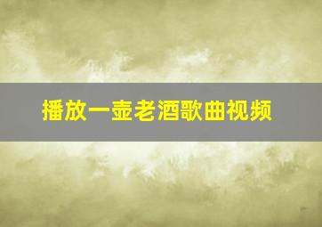 播放一壶老酒歌曲视频