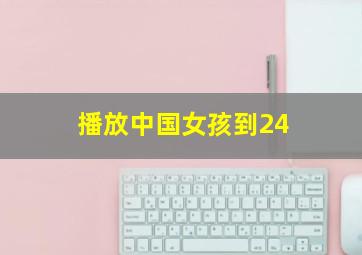 播放中国女孩到24