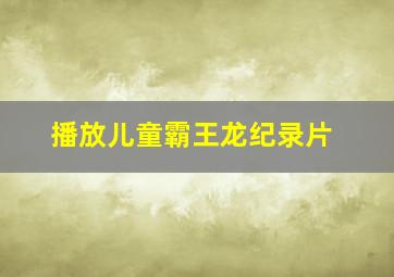 播放儿童霸王龙纪录片