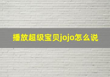 播放超级宝贝jojo怎么说