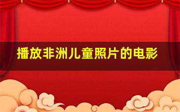 播放非洲儿童照片的电影