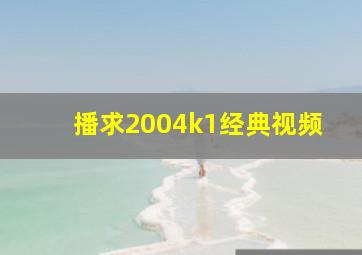 播求2004k1经典视频