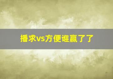 播求vs方便谁赢了了