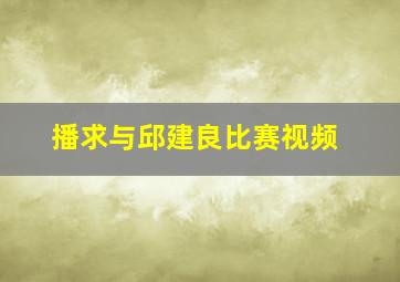 播求与邱建良比赛视频