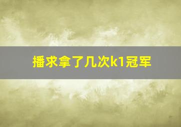 播求拿了几次k1冠军