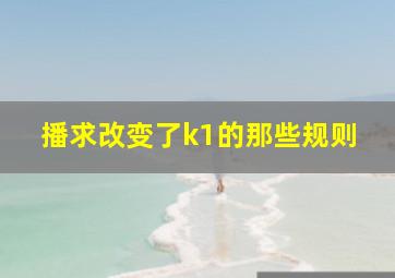 播求改变了k1的那些规则