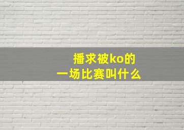 播求被ko的一场比赛叫什么